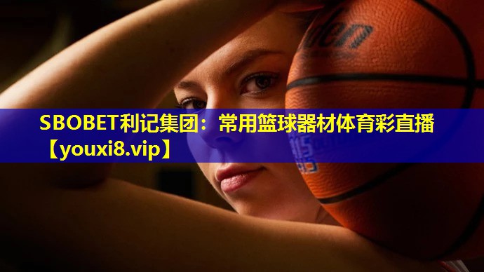 SBOBET利记集团：常用篮球器材体育彩直播