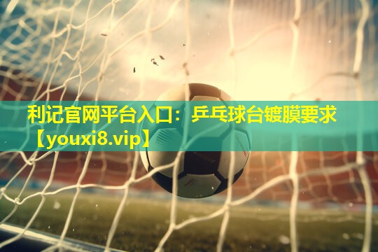 利记官网平台入口：乒乓球台镀膜要求