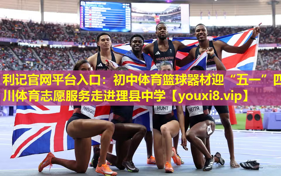 利记官网平台入口：初中体育篮球器材迎“五一”四川体育志愿服务走进理县中学