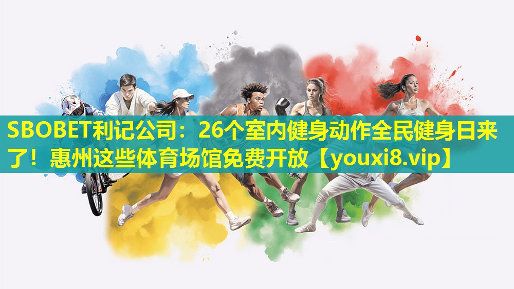 SBOBET利记公司：26个室内健身动作全民健身日来了！惠州这些体育场馆免费开放