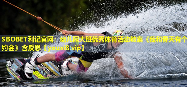 SBOBET利记官网：幼儿园大班优秀体育活动教案《我和春天有个约会》含反思