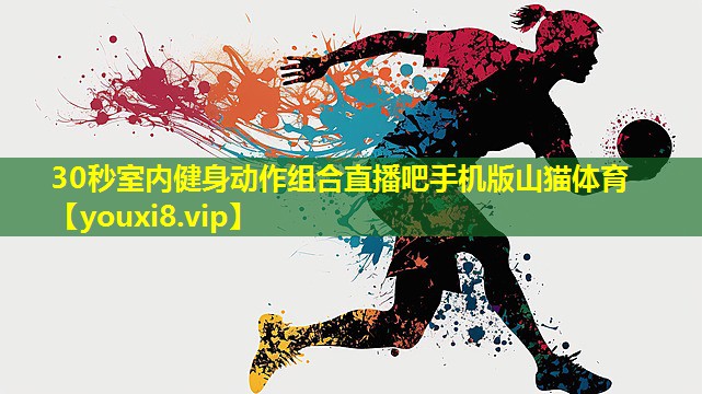 30秒室内健身动作组合直播吧手机版山猫体育