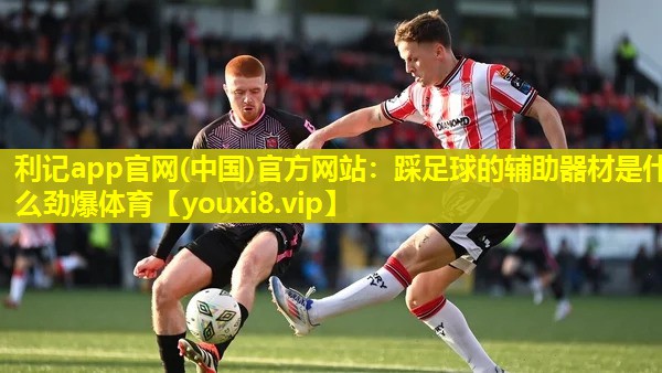 利记app官网(中国)官方网站：踩足球的辅助器材是什么劲爆体育