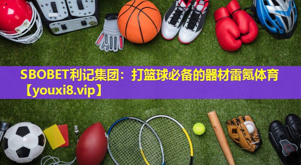 SBOBET利记集团：打篮球必备的器材雷氪体育