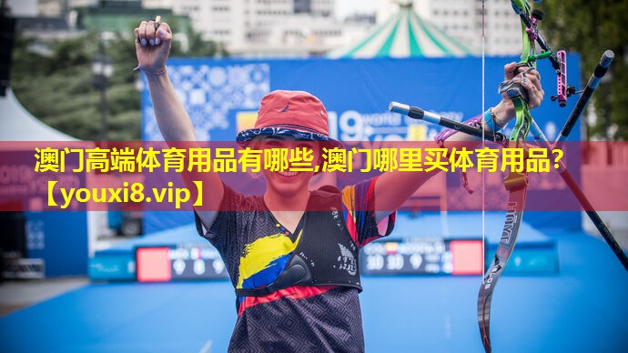 澳门高端体育用品有哪些,澳门哪里买体育用品？