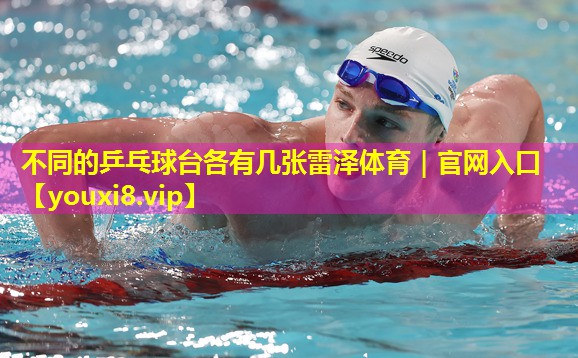 不同的乒乓球台各有几张雷泽体育｜官网入口